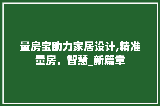 量房宝助力家居设计,精准量房，智慧_新篇章