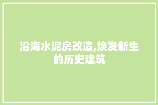 沿海水泥房改造,焕发新生的历史建筑