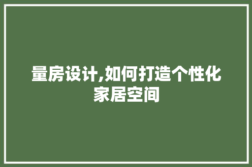 量房设计,如何打造个性化家居空间