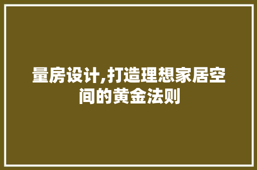 量房设计,打造理想家居空间的黄金法则