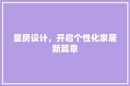 量房设计，开启个性化家居新篇章
