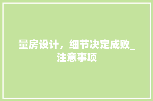 量房设计，细节决定成败_注意事项
