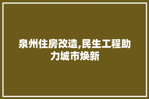 泉州住房改造,民生工程助力城市焕新