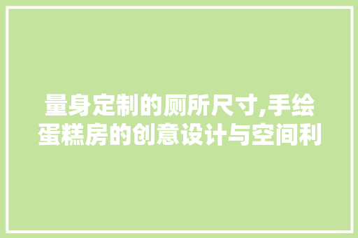 量身定制的厕所尺寸,手绘蛋糕房的创意设计与空间利用