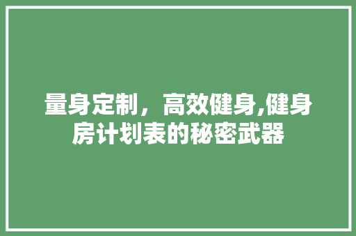 量身定制，高效健身,健身房计划表的秘密武器