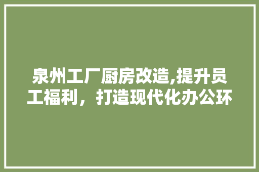 泉州工厂厨房改造,提升员工福利，打造现代化办公环境