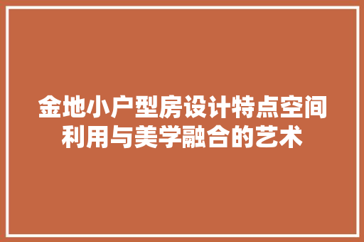金地小户型房设计特点空间利用与美学融合的艺术