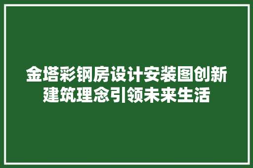 金塔彩钢房设计安装图创新建筑理念引领未来生活