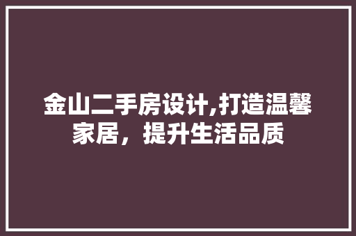 金山二手房设计,打造温馨家居，提升生活品质