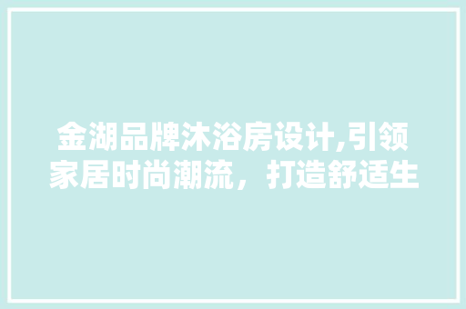 金湖品牌沐浴房设计,引领家居时尚潮流，打造舒适生活空间