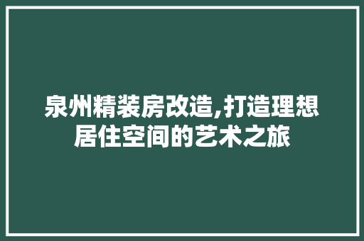 泉州精装房改造,打造理想居住空间的艺术之旅