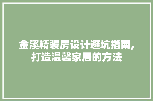 金溪精装房设计避坑指南,打造温馨家居的方法