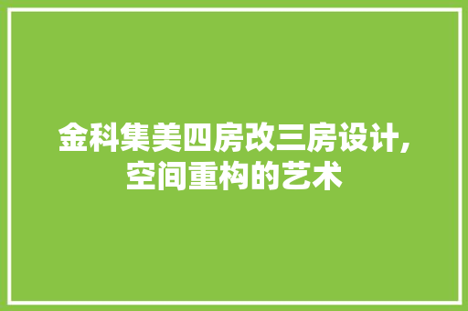 金科集美四房改三房设计,空间重构的艺术
