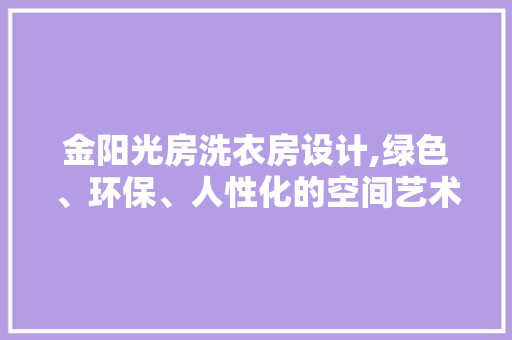 金阳光房洗衣房设计,绿色、环保、人性化的空间艺术