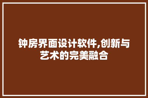 钟房界面设计软件,创新与艺术的完美融合