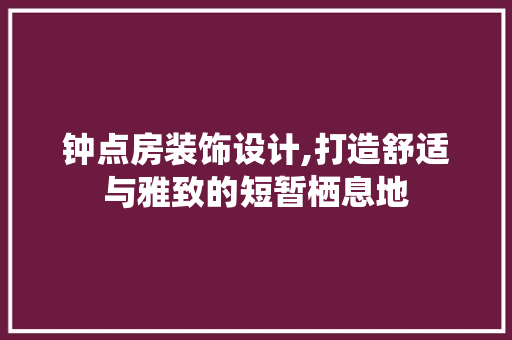 钟点房装饰设计,打造舒适与雅致的短暂栖息地