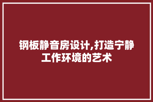 钢板静音房设计,打造宁静工作环境的艺术