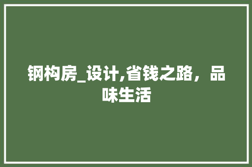 钢构房_设计,省钱之路，品味生活