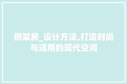 钢架房_设计方法,打造时尚与适用的现代空间