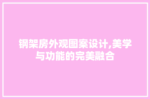 钢架房外观图案设计,美学与功能的完美融合