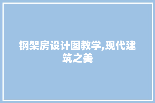 钢架房设计图教学,现代建筑之美