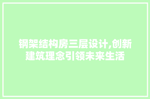 钢架结构房三层设计,创新建筑理念引领未来生活