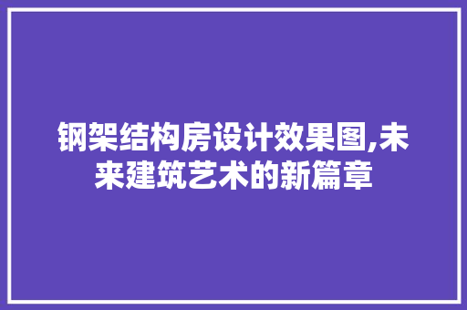 钢架结构房设计效果图,未来建筑艺术的新篇章