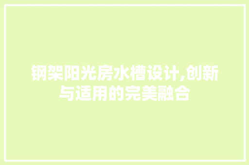 钢架阳光房水槽设计,创新与适用的完美融合