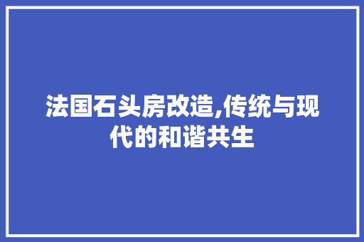 法国石头房改造,传统与现代的和谐共生