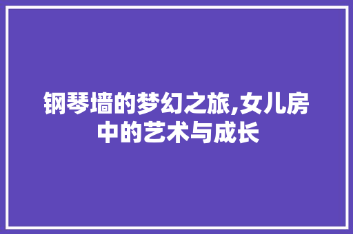 钢琴墙的梦幻之旅,女儿房中的艺术与成长