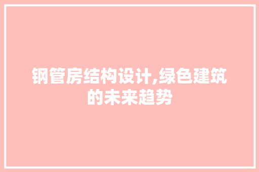 钢管房结构设计,绿色建筑的未来趋势