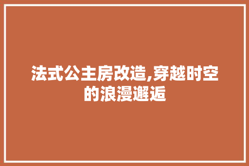 法式公主房改造,穿越时空的浪漫邂逅