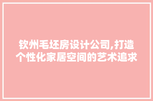 钦州毛坯房设计公司,打造个性化家居空间的艺术追求