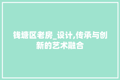 钱塘区老房_设计,传承与创新的艺术融合