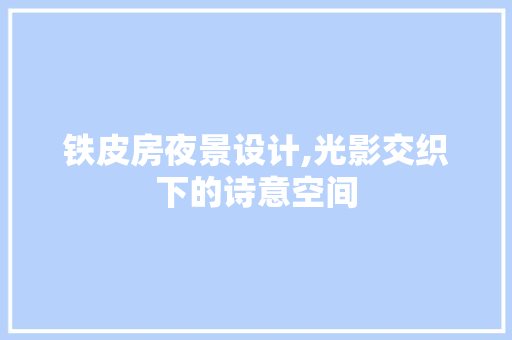 铁皮房夜景设计,光影交织下的诗意空间