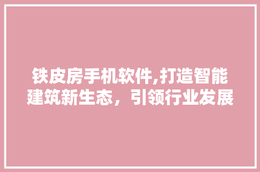 铁皮房手机软件,打造智能建筑新生态，引领行业发展新潮流