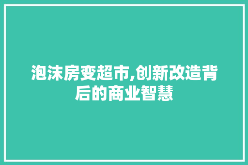泡沫房变超市,创新改造背后的商业智慧