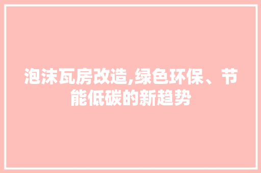 泡沫瓦房改造,绿色环保、节能低碳的新趋势