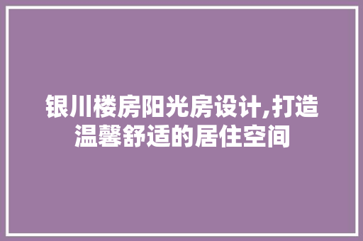银川楼房阳光房设计,打造温馨舒适的居住空间