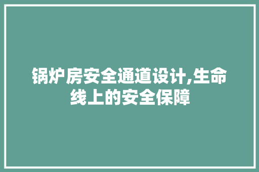 锅炉房安全通道设计,生命线上的安全保障