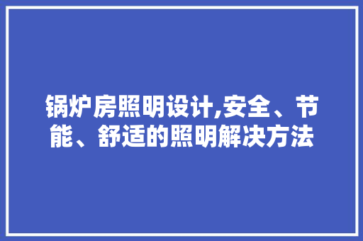锅炉房照明设计,安全、节能、舒适的照明解决方法