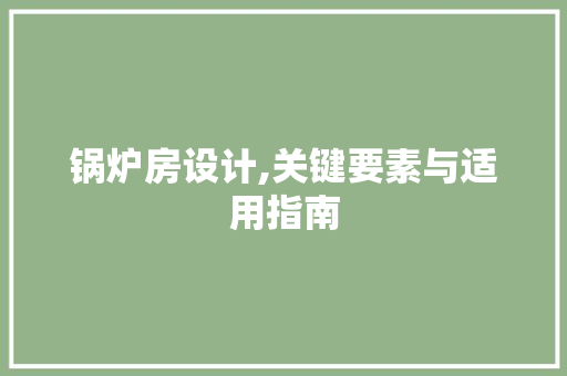 锅炉房设计,关键要素与适用指南