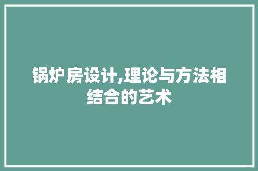 锅炉房设计,理论与方法相结合的艺术