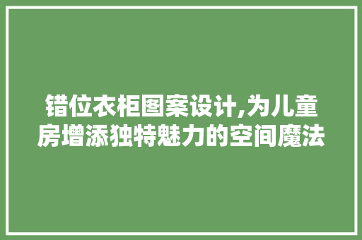 错位衣柜图案设计,为儿童房增添独特魅力的空间魔法
