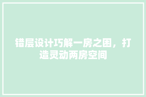 错层设计巧解一房之困，打造灵动两房空间