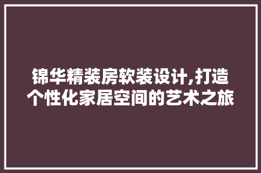 锦华精装房软装设计,打造个性化家居空间的艺术之旅