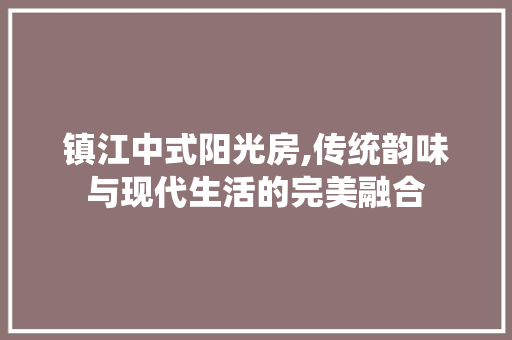 镇江中式阳光房,传统韵味与现代生活的完美融合
