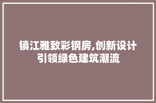 镇江雅致彩钢房,创新设计引领绿色建筑潮流