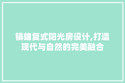 镇雄复式阳光房设计,打造现代与自然的完美融合
