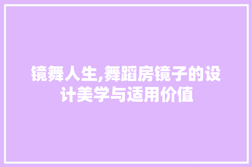 镜舞人生,舞蹈房镜子的设计美学与适用价值
